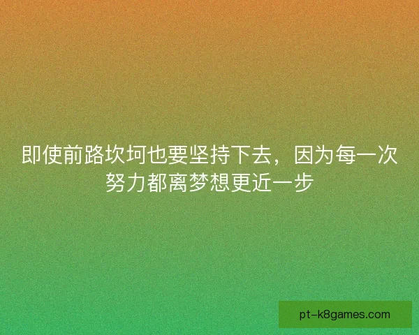 即使前路坎坷也要坚持下去，因为每一次努力都离梦想更近一步
